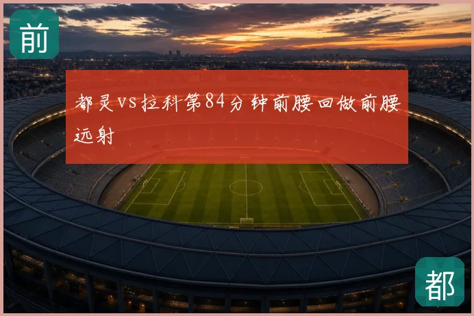 都灵vs拉科第84分钟前腰回做前腰远射