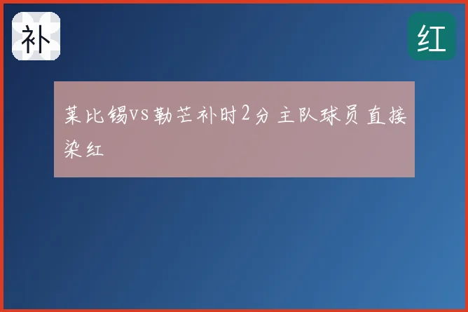 莱比锡vs勒芒补时2分主队球员直接染红