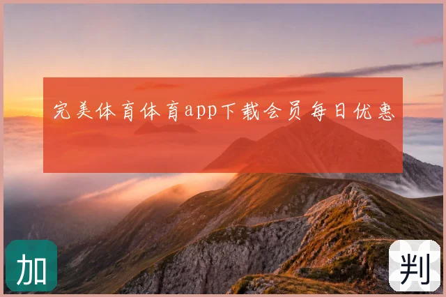 完美体育体育app下载会员每日优惠