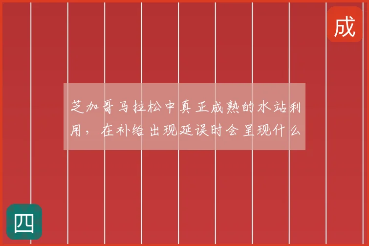 芝加哥马拉松中真正成熟的水站利用，在补给出现延误时会呈现什么变化