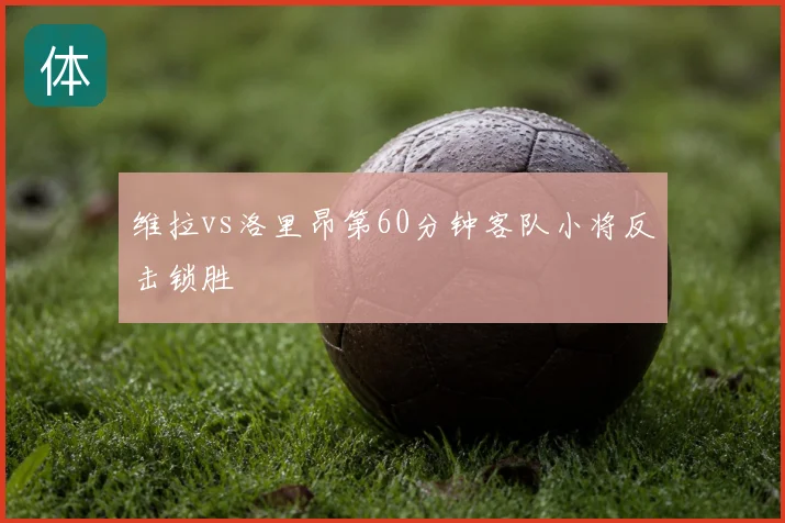 维拉vs洛里昂第60分钟客队小将反击锁胜