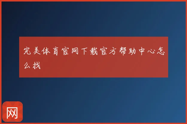 完美体育官网下载官方帮助中心怎么找