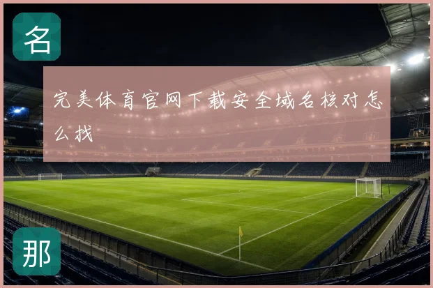 完美体育官网下载安全域名核对怎么找