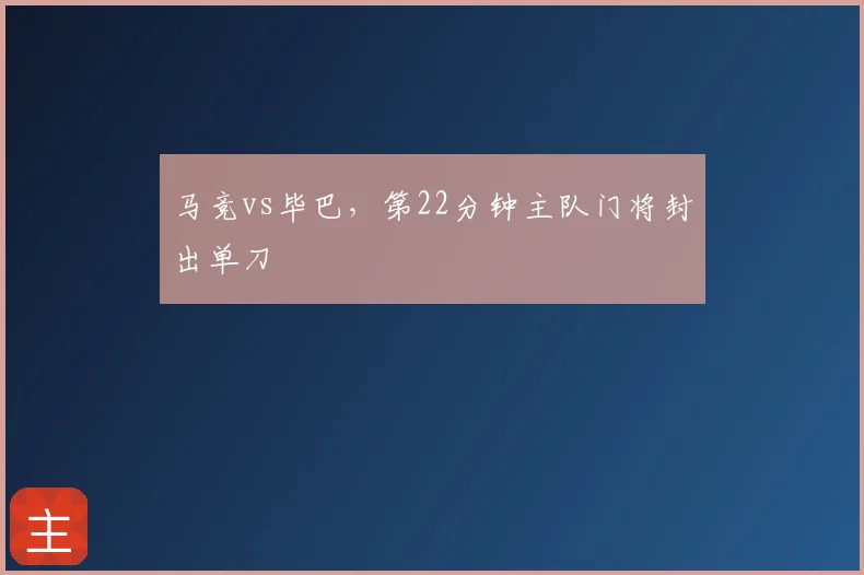 马竞vs毕巴,第22分钟主队门将封出单刀