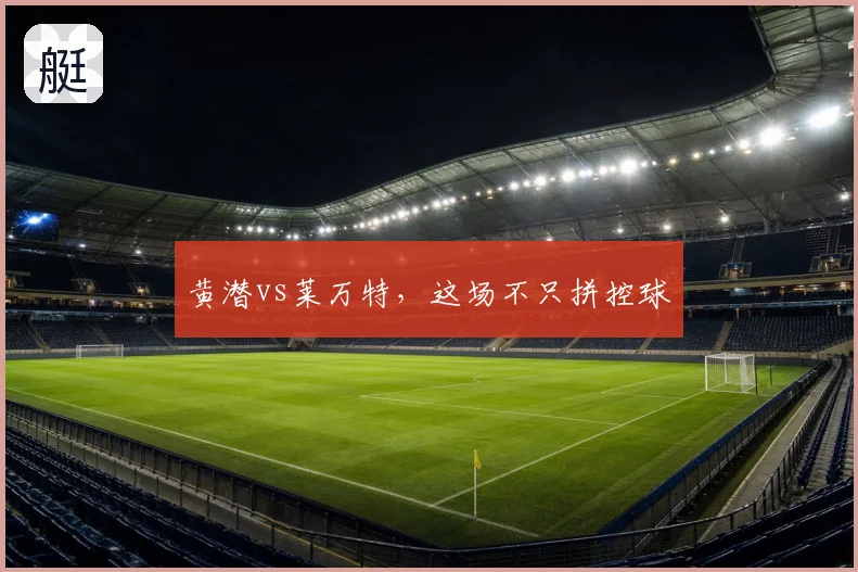 黄潜vs莱万特，这场不只拼控球